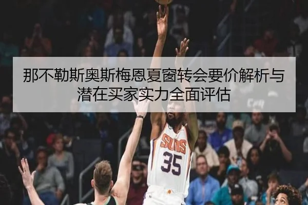 那不勒斯奥斯梅恩夏窗转会要价解析与潜在买家实力全面评估