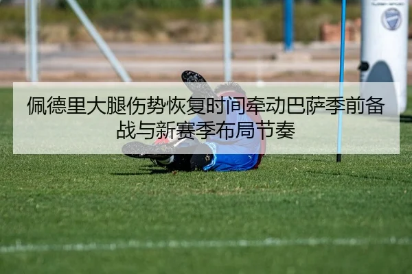 佩德里大腿伤势恢复时间牵动巴萨季前备战与新赛季布局节奏